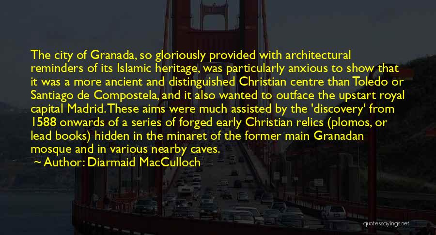 Diarmaid MacCulloch Quotes: The City Of Granada, So Gloriously Provided With Architectural Reminders Of Its Islamic Heritage, Was Particularly Anxious To Show That
