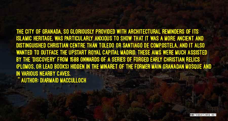 Diarmaid MacCulloch Quotes: The City Of Granada, So Gloriously Provided With Architectural Reminders Of Its Islamic Heritage, Was Particularly Anxious To Show That