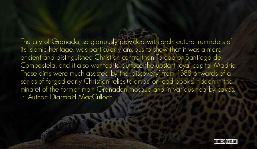 Diarmaid MacCulloch Quotes: The City Of Granada, So Gloriously Provided With Architectural Reminders Of Its Islamic Heritage, Was Particularly Anxious To Show That