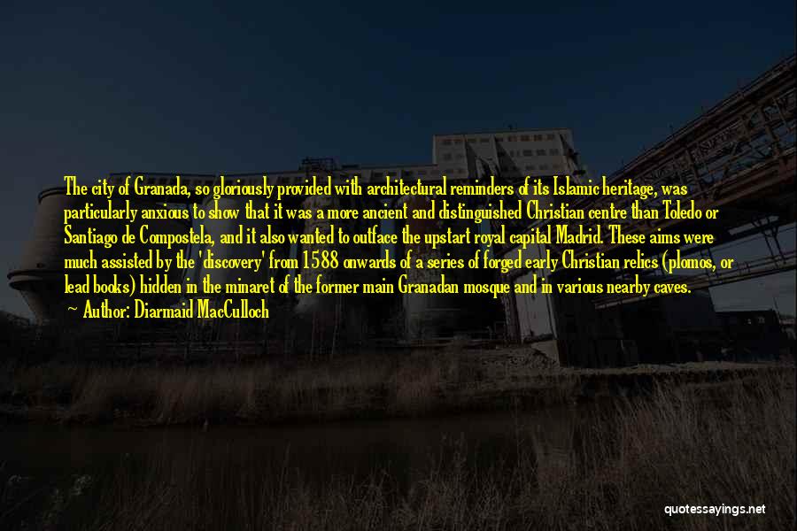Diarmaid MacCulloch Quotes: The City Of Granada, So Gloriously Provided With Architectural Reminders Of Its Islamic Heritage, Was Particularly Anxious To Show That