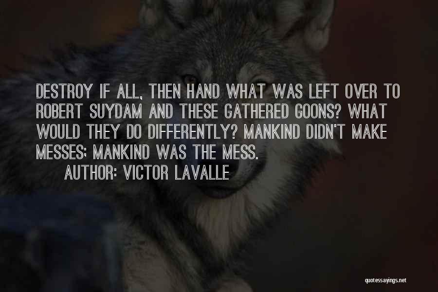 Victor LaValle Quotes: Destroy If All, Then Hand What Was Left Over To Robert Suydam And These Gathered Goons? What Would They Do