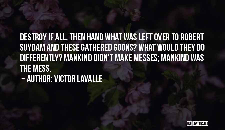 Victor LaValle Quotes: Destroy If All, Then Hand What Was Left Over To Robert Suydam And These Gathered Goons? What Would They Do