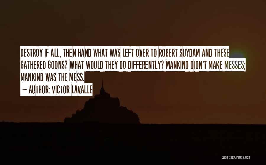 Victor LaValle Quotes: Destroy If All, Then Hand What Was Left Over To Robert Suydam And These Gathered Goons? What Would They Do