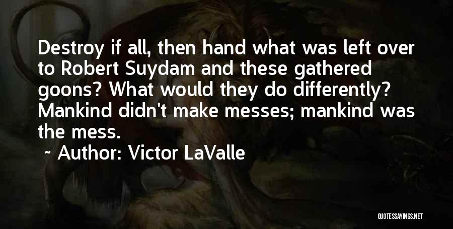 Victor LaValle Quotes: Destroy If All, Then Hand What Was Left Over To Robert Suydam And These Gathered Goons? What Would They Do