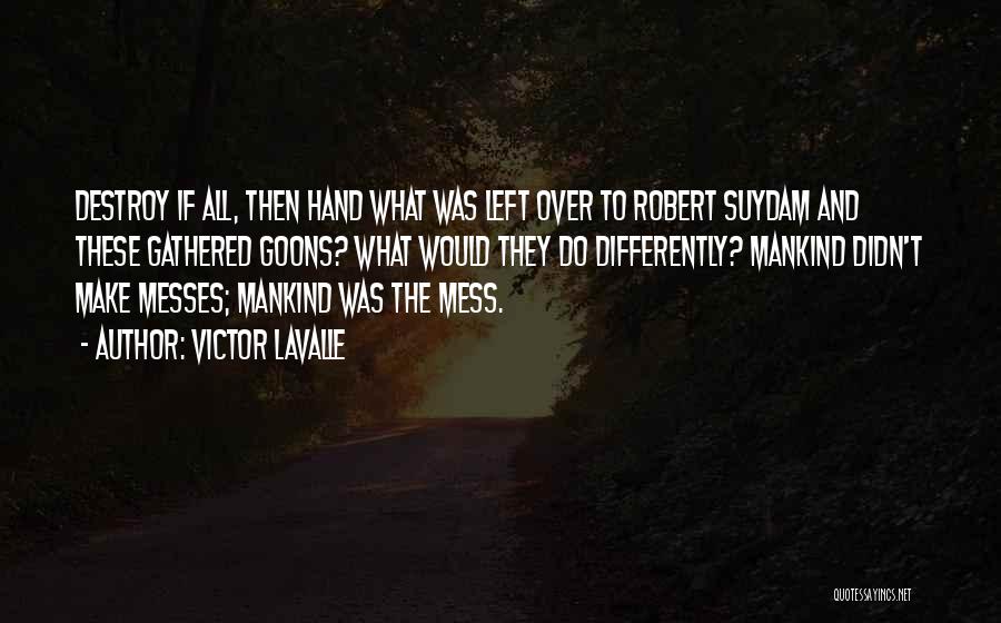 Victor LaValle Quotes: Destroy If All, Then Hand What Was Left Over To Robert Suydam And These Gathered Goons? What Would They Do