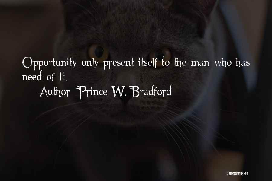 Prince W. Bradford Quotes: Opportunity Only Present Itself To The Man Who Has Need Of It.