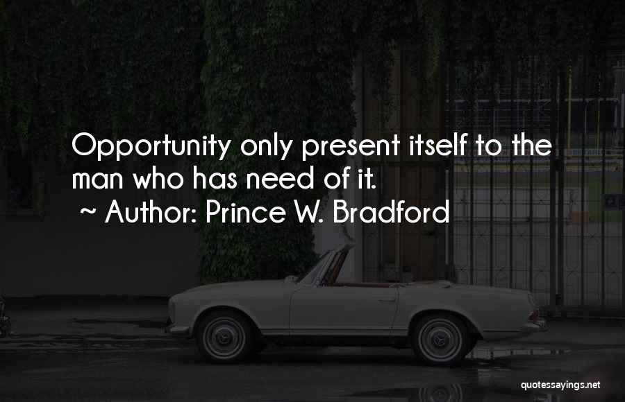 Prince W. Bradford Quotes: Opportunity Only Present Itself To The Man Who Has Need Of It.
