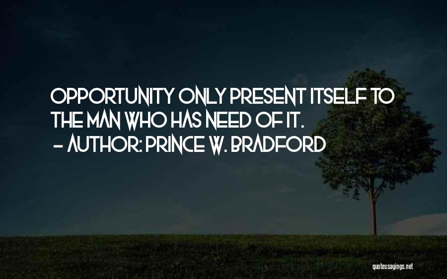 Prince W. Bradford Quotes: Opportunity Only Present Itself To The Man Who Has Need Of It.