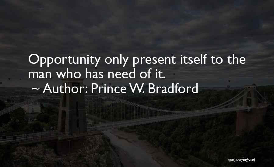 Prince W. Bradford Quotes: Opportunity Only Present Itself To The Man Who Has Need Of It.