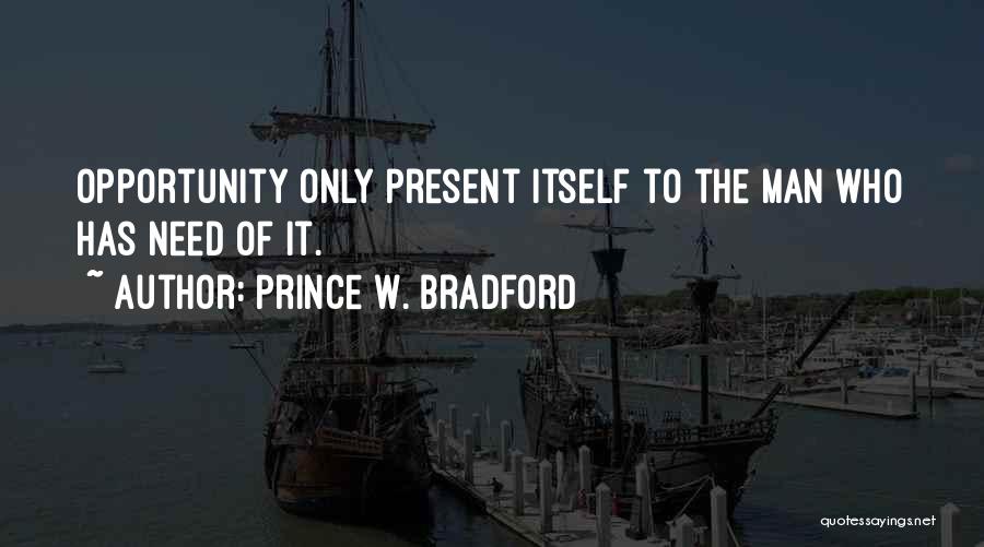 Prince W. Bradford Quotes: Opportunity Only Present Itself To The Man Who Has Need Of It.