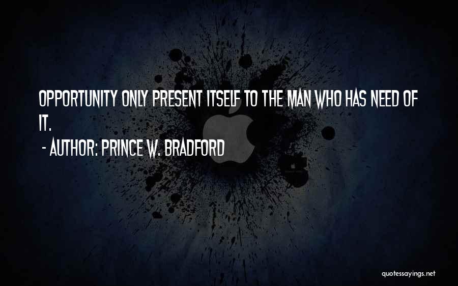 Prince W. Bradford Quotes: Opportunity Only Present Itself To The Man Who Has Need Of It.