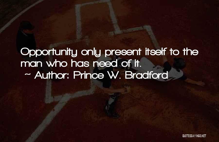 Prince W. Bradford Quotes: Opportunity Only Present Itself To The Man Who Has Need Of It.