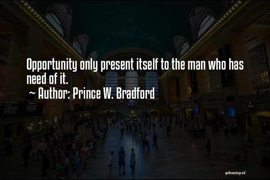 Prince W. Bradford Quotes: Opportunity Only Present Itself To The Man Who Has Need Of It.