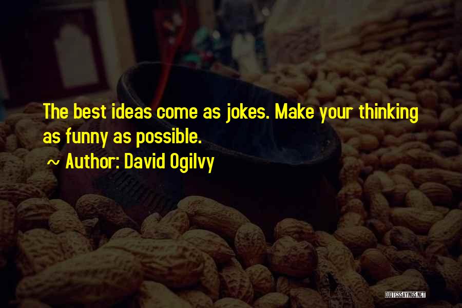 David Ogilvy Quotes: The Best Ideas Come As Jokes. Make Your Thinking As Funny As Possible.