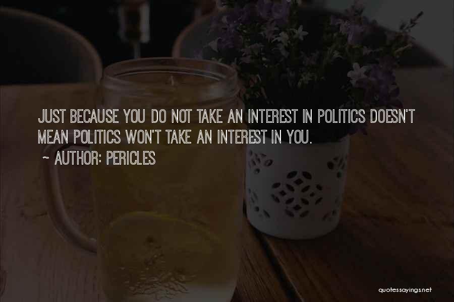 Pericles Quotes: Just Because You Do Not Take An Interest In Politics Doesn't Mean Politics Won't Take An Interest In You.