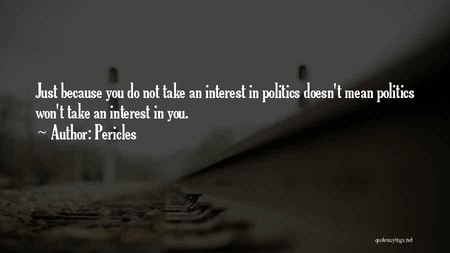 Pericles Quotes: Just Because You Do Not Take An Interest In Politics Doesn't Mean Politics Won't Take An Interest In You.
