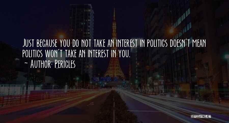 Pericles Quotes: Just Because You Do Not Take An Interest In Politics Doesn't Mean Politics Won't Take An Interest In You.