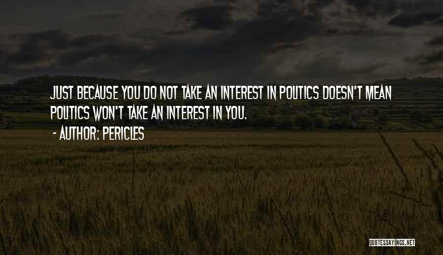 Pericles Quotes: Just Because You Do Not Take An Interest In Politics Doesn't Mean Politics Won't Take An Interest In You.