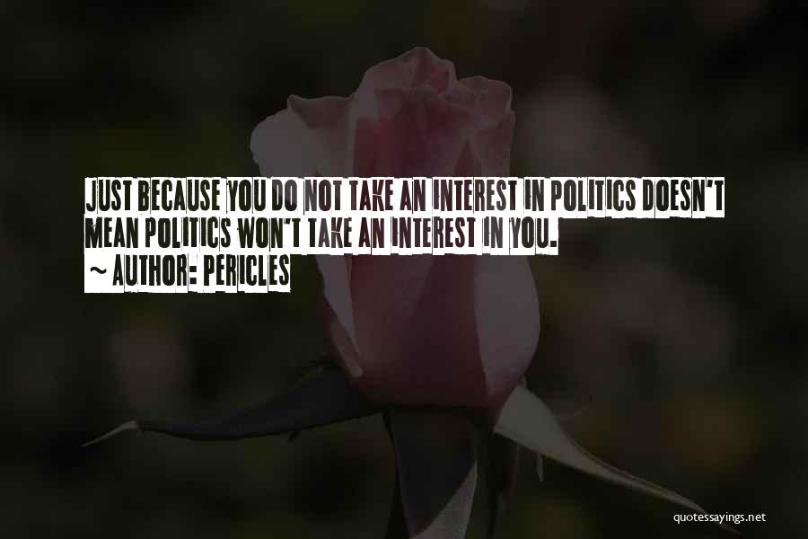 Pericles Quotes: Just Because You Do Not Take An Interest In Politics Doesn't Mean Politics Won't Take An Interest In You.