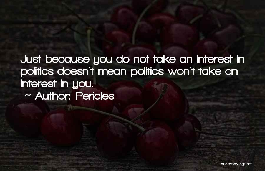 Pericles Quotes: Just Because You Do Not Take An Interest In Politics Doesn't Mean Politics Won't Take An Interest In You.