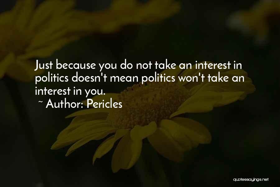 Pericles Quotes: Just Because You Do Not Take An Interest In Politics Doesn't Mean Politics Won't Take An Interest In You.