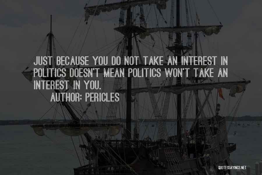 Pericles Quotes: Just Because You Do Not Take An Interest In Politics Doesn't Mean Politics Won't Take An Interest In You.