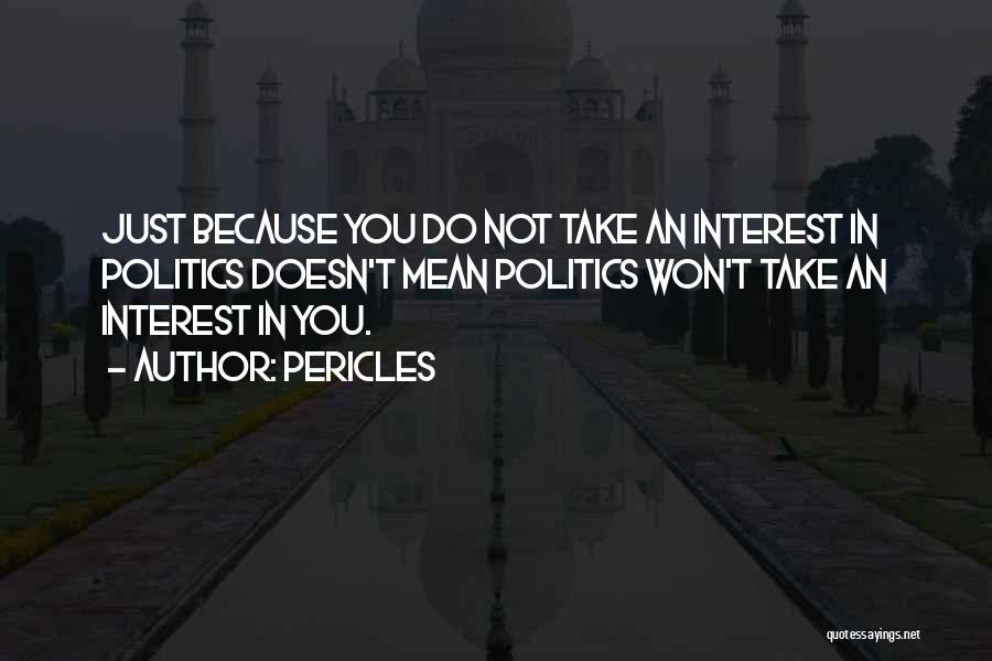 Pericles Quotes: Just Because You Do Not Take An Interest In Politics Doesn't Mean Politics Won't Take An Interest In You.