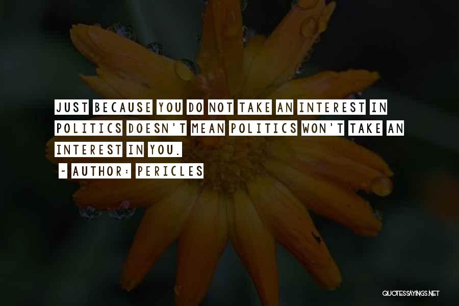 Pericles Quotes: Just Because You Do Not Take An Interest In Politics Doesn't Mean Politics Won't Take An Interest In You.