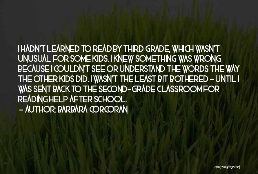 Barbara Corcoran Quotes: I Hadn't Learned To Read By Third Grade, Which Wasn't Unusual For Some Kids. I Knew Something Was Wrong Because