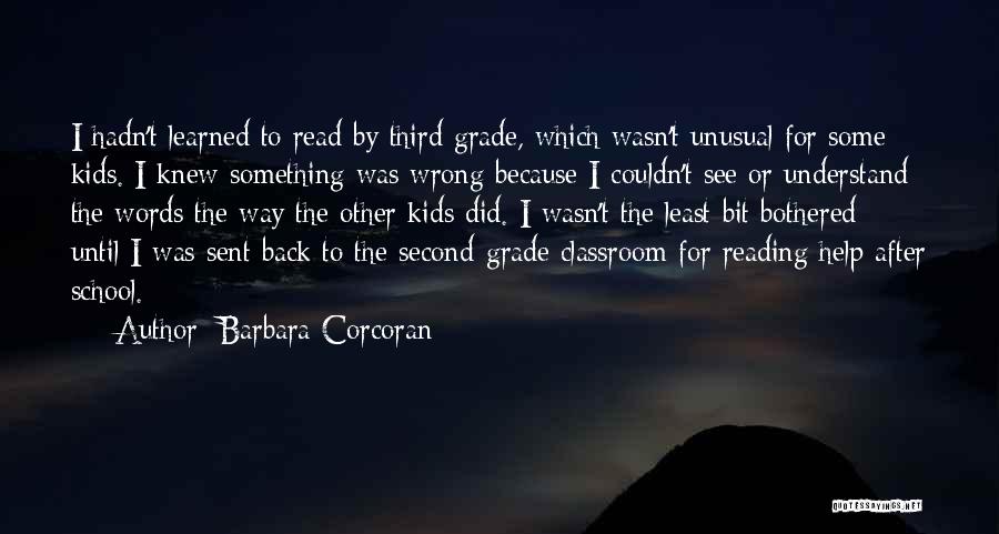 Barbara Corcoran Quotes: I Hadn't Learned To Read By Third Grade, Which Wasn't Unusual For Some Kids. I Knew Something Was Wrong Because