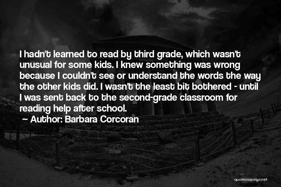 Barbara Corcoran Quotes: I Hadn't Learned To Read By Third Grade, Which Wasn't Unusual For Some Kids. I Knew Something Was Wrong Because