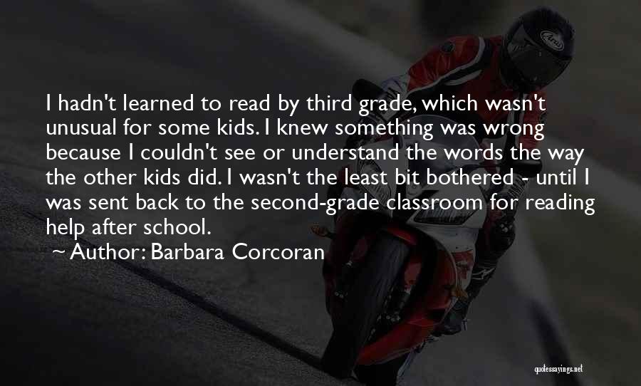 Barbara Corcoran Quotes: I Hadn't Learned To Read By Third Grade, Which Wasn't Unusual For Some Kids. I Knew Something Was Wrong Because