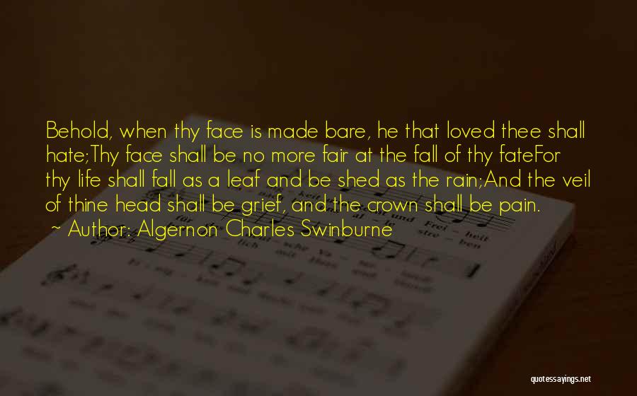 Algernon Charles Swinburne Quotes: Behold, When Thy Face Is Made Bare, He That Loved Thee Shall Hate;thy Face Shall Be No More Fair At