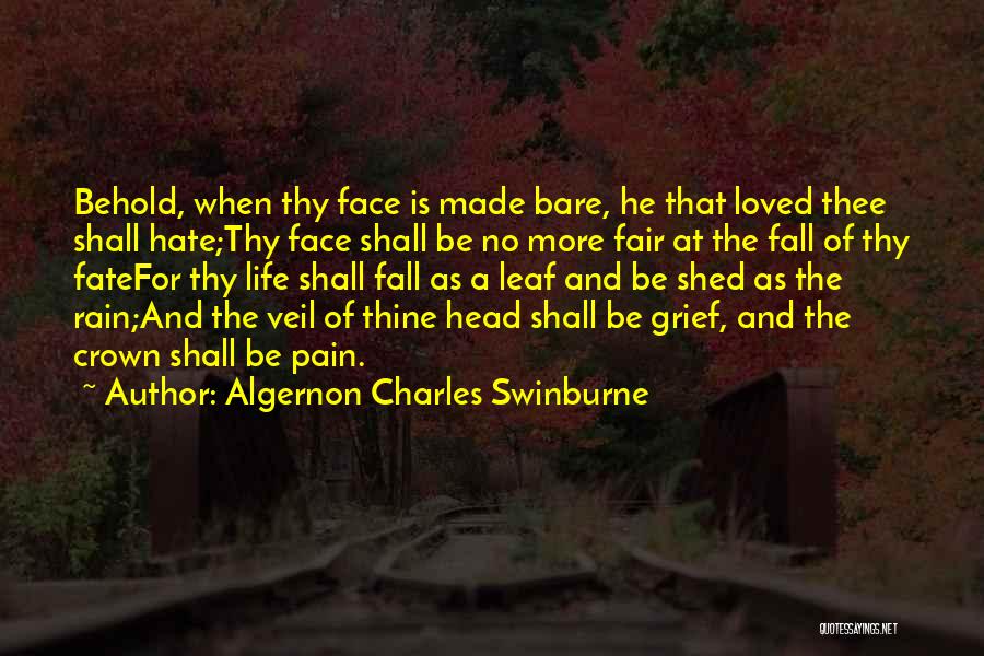 Algernon Charles Swinburne Quotes: Behold, When Thy Face Is Made Bare, He That Loved Thee Shall Hate;thy Face Shall Be No More Fair At