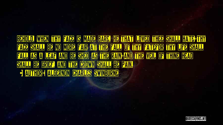 Algernon Charles Swinburne Quotes: Behold, When Thy Face Is Made Bare, He That Loved Thee Shall Hate;thy Face Shall Be No More Fair At