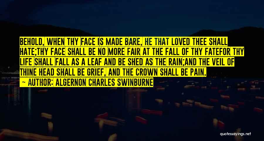 Algernon Charles Swinburne Quotes: Behold, When Thy Face Is Made Bare, He That Loved Thee Shall Hate;thy Face Shall Be No More Fair At