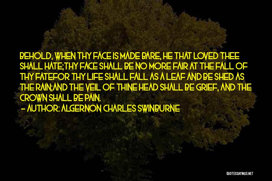 Algernon Charles Swinburne Quotes: Behold, When Thy Face Is Made Bare, He That Loved Thee Shall Hate;thy Face Shall Be No More Fair At