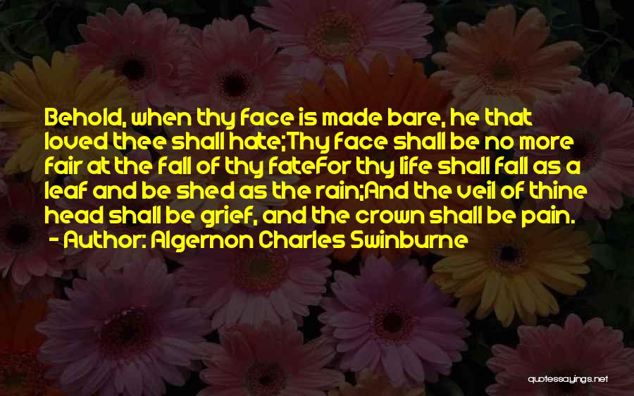 Algernon Charles Swinburne Quotes: Behold, When Thy Face Is Made Bare, He That Loved Thee Shall Hate;thy Face Shall Be No More Fair At