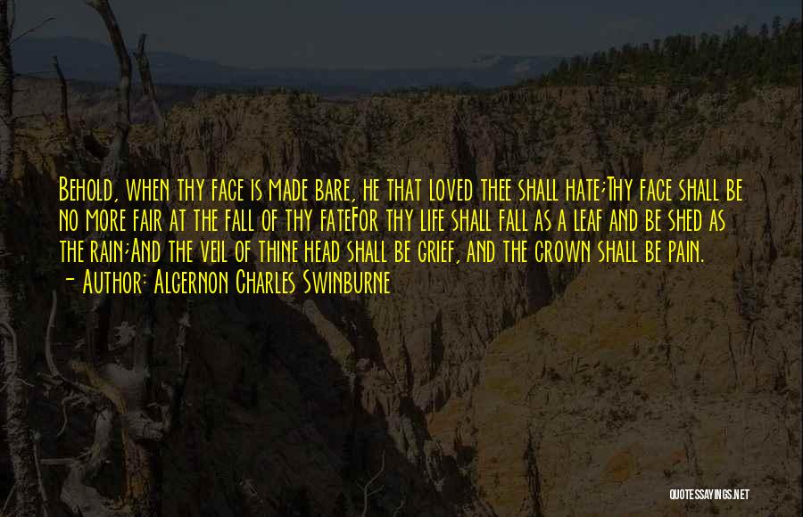 Algernon Charles Swinburne Quotes: Behold, When Thy Face Is Made Bare, He That Loved Thee Shall Hate;thy Face Shall Be No More Fair At