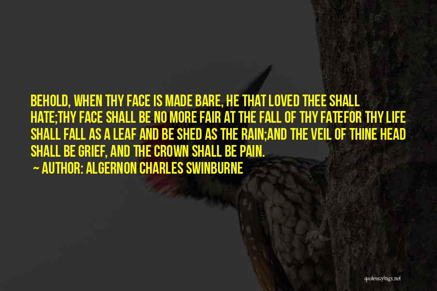 Algernon Charles Swinburne Quotes: Behold, When Thy Face Is Made Bare, He That Loved Thee Shall Hate;thy Face Shall Be No More Fair At