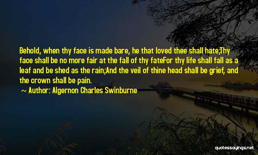 Algernon Charles Swinburne Quotes: Behold, When Thy Face Is Made Bare, He That Loved Thee Shall Hate;thy Face Shall Be No More Fair At