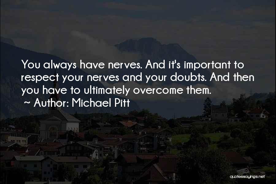 Michael Pitt Quotes: You Always Have Nerves. And It's Important To Respect Your Nerves And Your Doubts. And Then You Have To Ultimately