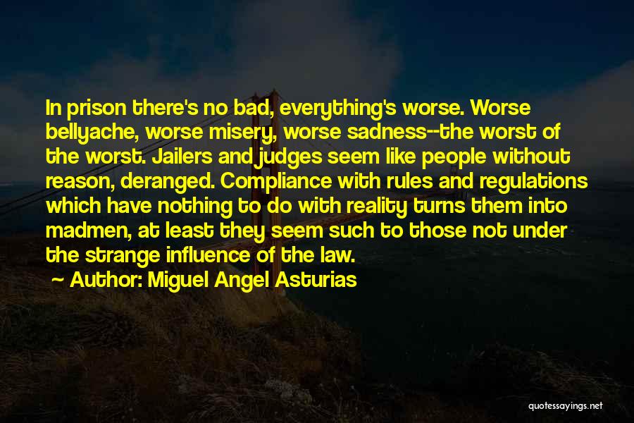 Miguel Angel Asturias Quotes: In Prison There's No Bad, Everything's Worse. Worse Bellyache, Worse Misery, Worse Sadness--the Worst Of The Worst. Jailers And Judges