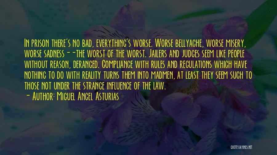 Miguel Angel Asturias Quotes: In Prison There's No Bad, Everything's Worse. Worse Bellyache, Worse Misery, Worse Sadness--the Worst Of The Worst. Jailers And Judges