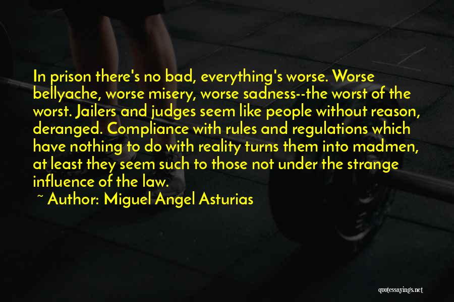 Miguel Angel Asturias Quotes: In Prison There's No Bad, Everything's Worse. Worse Bellyache, Worse Misery, Worse Sadness--the Worst Of The Worst. Jailers And Judges