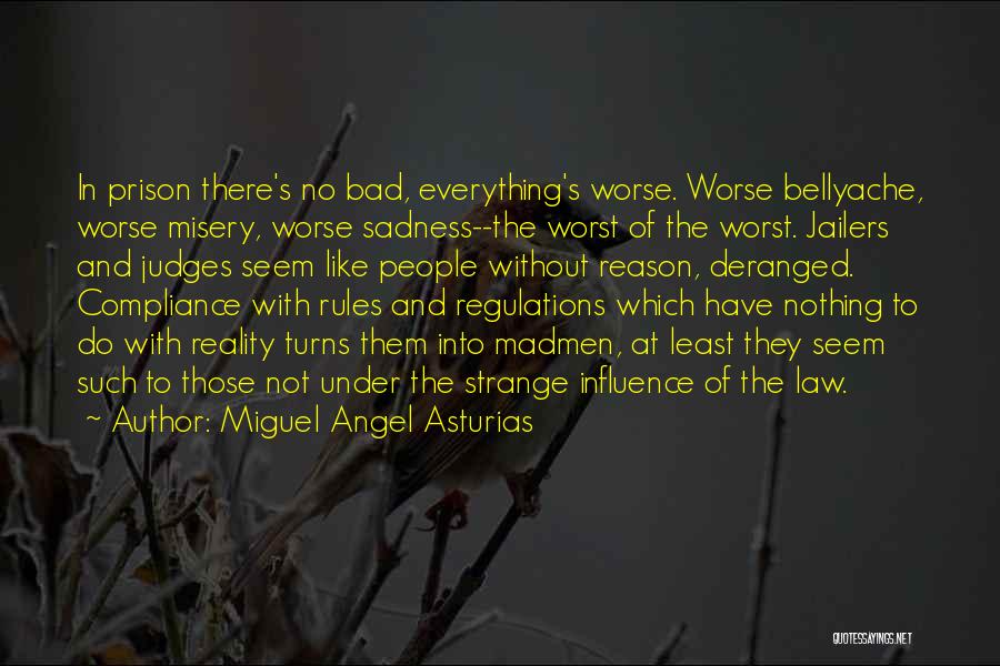 Miguel Angel Asturias Quotes: In Prison There's No Bad, Everything's Worse. Worse Bellyache, Worse Misery, Worse Sadness--the Worst Of The Worst. Jailers And Judges