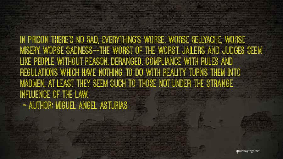 Miguel Angel Asturias Quotes: In Prison There's No Bad, Everything's Worse. Worse Bellyache, Worse Misery, Worse Sadness--the Worst Of The Worst. Jailers And Judges