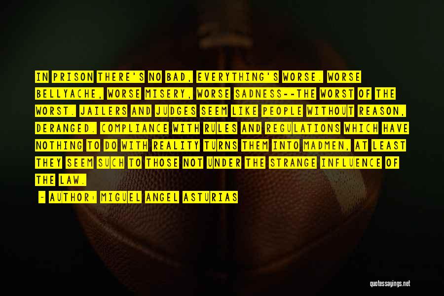Miguel Angel Asturias Quotes: In Prison There's No Bad, Everything's Worse. Worse Bellyache, Worse Misery, Worse Sadness--the Worst Of The Worst. Jailers And Judges