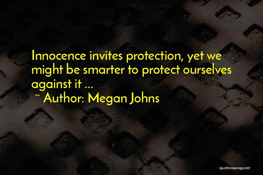 Megan Johns Quotes: Innocence Invites Protection, Yet We Might Be Smarter To Protect Ourselves Against It ...