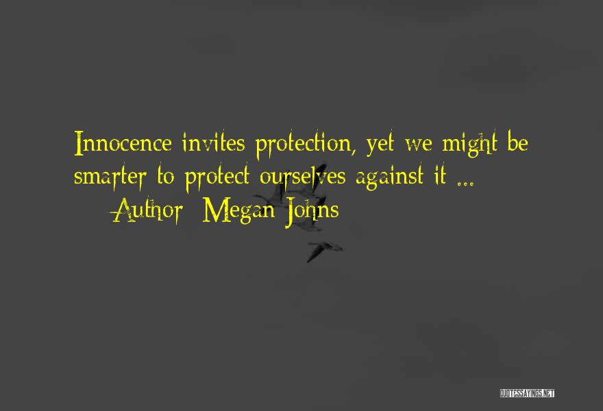 Megan Johns Quotes: Innocence Invites Protection, Yet We Might Be Smarter To Protect Ourselves Against It ...